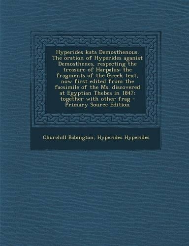 Hyperides Kata Demosthenous. the Oration of Hyperides Aganist Demosthenes, Respecting the Treasure of Harpalus; The Fragments of the Greek Text, Now F