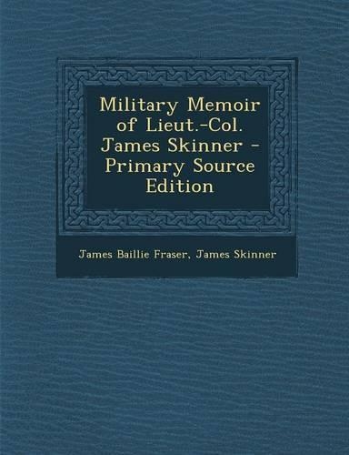 Military Memoir of Lieut.-Col. James Skinner - Primary Source Edition