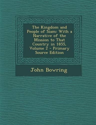 The Kingdom and People of Siam: With a Narrative of the Mission to That Country in 1855, Volume 2