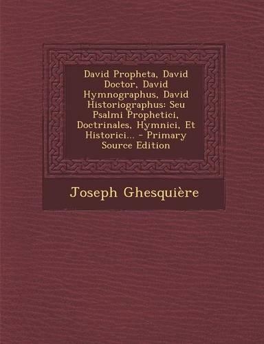 David Propheta, David Doctor, David Hymnographus, David Historiographus: Seu Psalmi Prophetici, Doctrinales, Hymnici, Et Historici... - Primary Source Edition