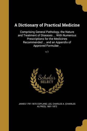 A Dictionary of Practical Medicine: Comprising General Pathology, the Nature and Treatment of Diseases ... With Numerous Prescriptions for the Medicines Recommended ... and an Appendix(English)