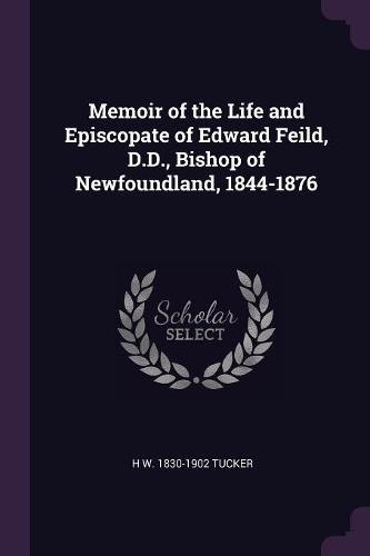Memoir of the Life and Episcopate of Edward Feild, D.D., Bishop of Newfoundland, 1844-1876