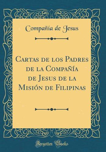 Cartas de Los Padres de la Compañía de Jesus de la Misión de Filipinas (Classic Reprint)