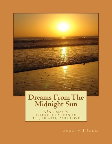 Dreams From The Midnight Sun: One man's interpretation of life, death, and love.(English)