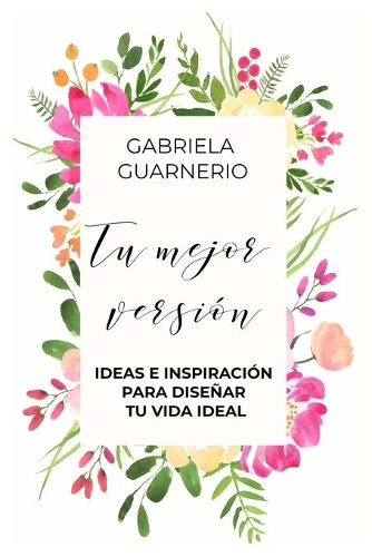 Tu Mejor Versión: Ideas e Inspiración para diseñar tu vida ideal