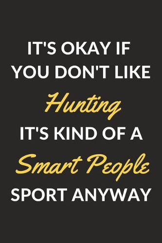 It's Okay If You Don't Like Hunting It's Kind Of A Smart People Sport Anyway