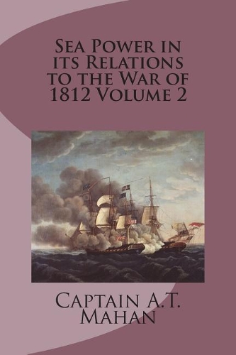 Sea Power in Its Relations to the War of 1812 Volume 2