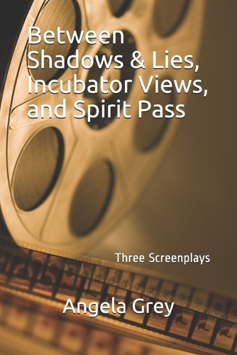 Between Shadows & Lies, Incubator Views & Spirit Pass: Three Screenplays