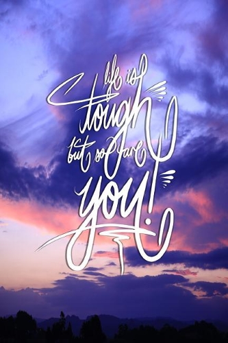 Life is Tough, but so are you