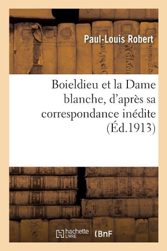 Boieldieu Et La Dame Blanche, d'Après Sa Correspondance Inédite