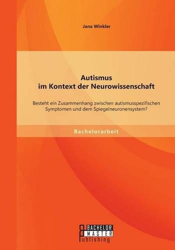 Autismus im Kontext der Neurowissenschaft: Besteht ein Zusammenhang zwischen autismusspezifischen Symptomen und dem Spiegelneuronensystem?(German)