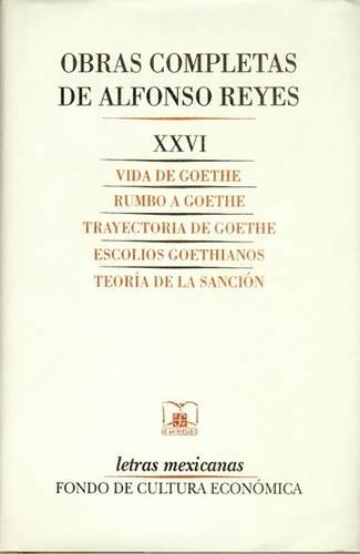 Obras Completas, XXVI: Vida de Goethe, Rumbo a Goethe, Trayectoria de Goethe, Escolios Goethianos, Teor-A de La Sancin(Letras Mexicanas)