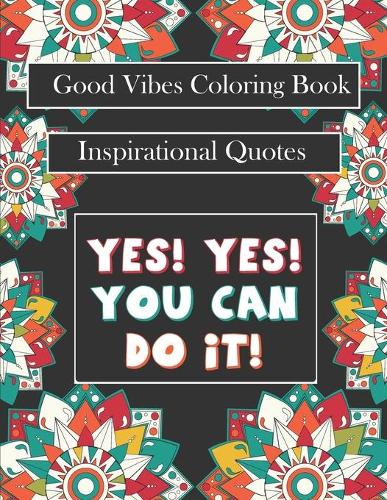 Good Vibes Coloring Book: yes! you can do it: Motivational Sayings and Positive Affirmations for Confidence and Relaxation