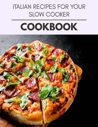 Italian Recipes For Your Slow Cooker Cookbook: Live Long With Healthy Food, For Loose weight Change Your Meal Plan Today