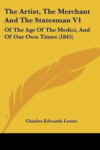 Artist, The Merchant And The Statesman V1: Of The Age Of The Medici, And Of Our Own Times (1845)(English)