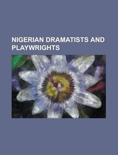 Nigerian Dramatists and Playwrights: Wole Soyinka, Wole Oguntokun, Biyi Bandele, Duro Ladipo, Osonye Tess Onwueme, Zulu Sofola, Oyin Adejobi(English)