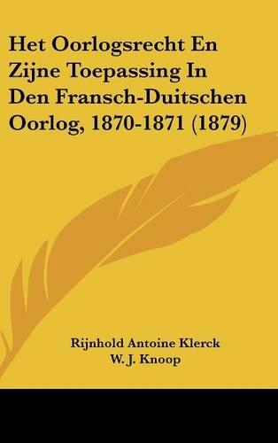 Het Oorlogsrecht En Zijne Toepassing in Den Fransch-Duitschen Oorlog, 1870-1871 (1879)