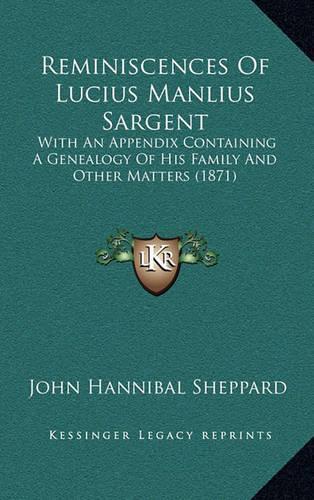 Reminiscences Of Lucius Manlius Sargent: With An Appendix Containing A Genealogy Of His Family And Other Matters (1871)