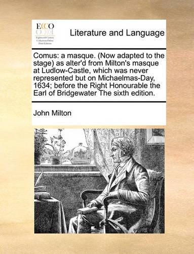 Comus: a masque. (Now adapted to the stage) as alter'd from Milton's masque at Ludlow-Castle, which was never represented but on Michaelmas-Day, 1634; befo(English)
