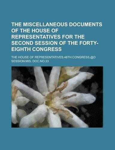 The Miscellaneous Documents of the House of Representatives for the Second Session of the Forty-Eighth Congress