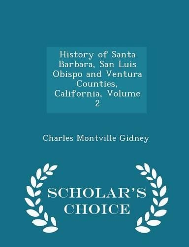 History of Santa Barbara, San Luis Obispo and Ventura Counties, California, Volume 2 - Scholar's Choice Edition: (English)