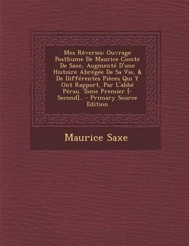 Mes Reveries: Ouvrage Posthume de Maurice Comte de Saxe, Augmente D'Une Histoire Abregee de Sa Vie, & de Differentes Pieces Qui y Ont Rapport, Par L'Abbe Perau. T(French)