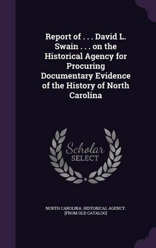 Report of . . . David L. Swain . . . on the Historical Agency for Procuring Documentary Evidence of the History of North Carolina: (English)