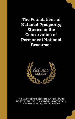 The Foundations of National Prosperity; Studies in the Conservation of Permanent National Resources