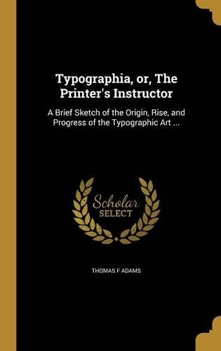 Typographia, Or, the Printer's Instructor