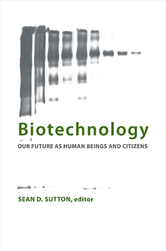 Biotechnology: Our Future as Human Beings and Citizens(SUNY series in Philosophy and Biology)