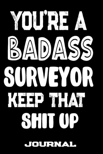 You're A Badass Surveyor Keep That Shit Up