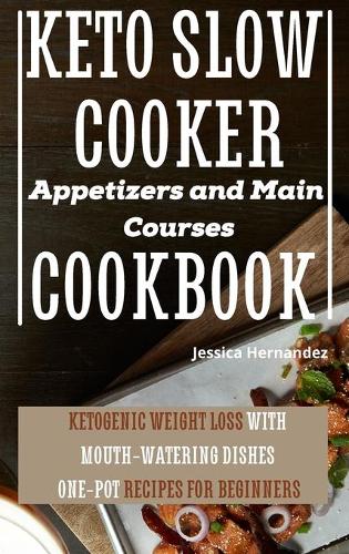 Keto Slow Cooker Appetizers and Main Courses Cookbook: Ketogenic Weight Loss With Mouth-watering Dishes. One-pot Recipes for Beginners