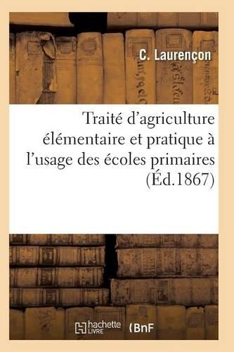 Traité d'Agriculture Élémentaire Et Pratique À l'Usage Des Écoles Primaires: (Savoirs Et Traditions)