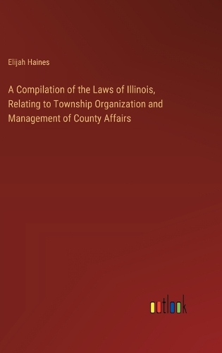 A Compilation of the Laws of Illinois, Relating to Township Organization and Management of County Affairs