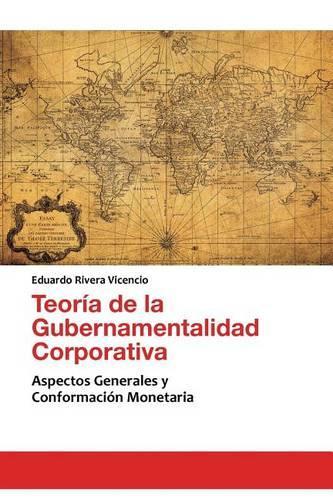 Teoria de La Gubernamentalidad Corporativa: Aspectos Generales y Conformacion Monetaria(Spanish)
