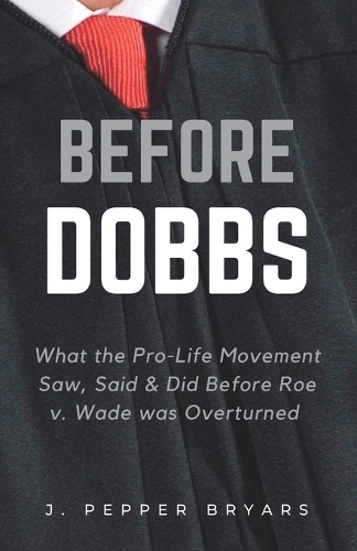 Before Dobbs: What the Pro-Life Movement Saw, Said & Did before Roe v. Wade was Overturned