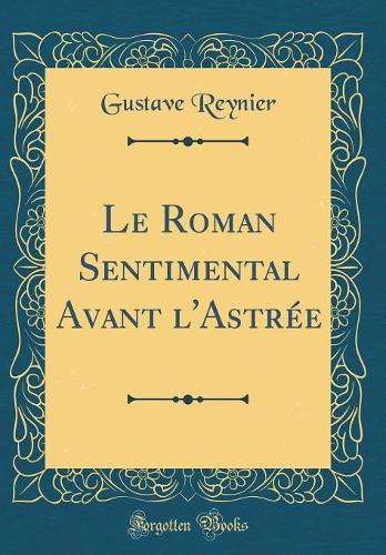Le Roman Sentimental Avant l'Astrée (Classic Reprint)