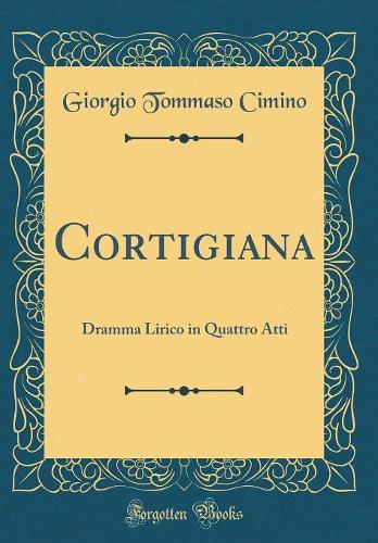 Cortigiana: Dramma Lirico in Quattro Atti (Classic Reprint)