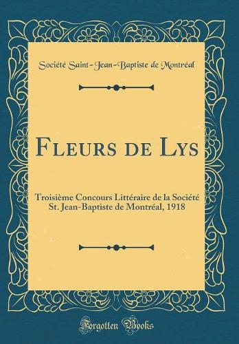 Fleurs de Lys: Troisième Concours Littéraire de la Société St. Jean-Baptiste de Montréal, 1918 (Classic Reprint)