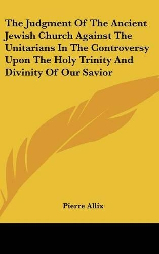 The Judgment Of The Ancient Jewish Church Against The Unitarians In The Controversy Upon The Holy Trinity And Divinity Of Our Savior