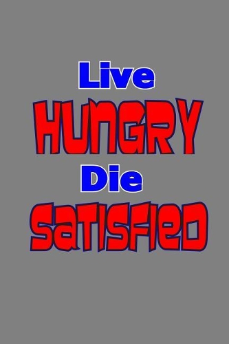 Live Hungry Die Satisfied