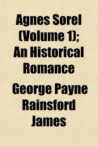 Agnes Sorel (Volume 1); An Historical Romance