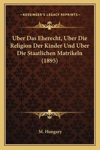 Uber Das Eherecht, Uber Die Religion Der Kinder Und Uber Die Staatlichen Matrikeln (1895): (German)