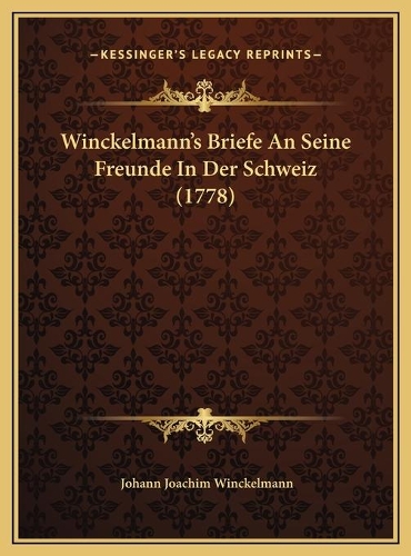 Winckelmann's Briefe An Seine Freunde In Der Schweiz (1778): (German)