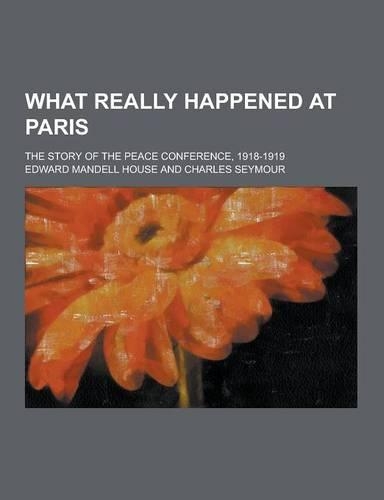 What Really Happened at Paris; The Story of the Peace Conference, 1918-1919: (English)