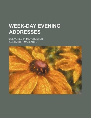 Week-Day Evening Addresses; Delivered in Manchester