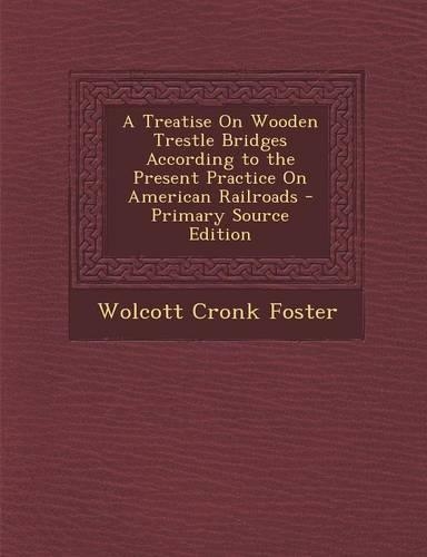 A Treatise on Wooden Trestle Bridges According to the Present Practice on American Railroads