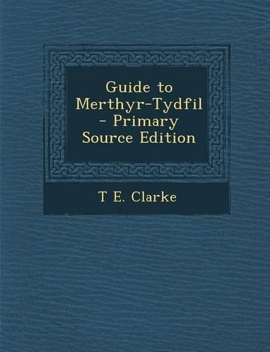 Guide to Merthyr-Tydfil - Primary Source Edition