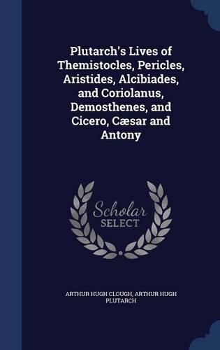 Plutarch's Lives of Themistocles, Pericles, Aristides, Alcibiades, and Coriolanus, Demosthenes, and Cicero, Cæsar and Antony