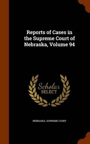Reports of Cases in the Supreme Court of Nebraska, Volume 94
